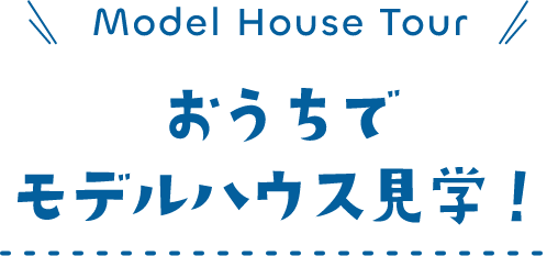 model house tour おうちでモデルハウス見学
