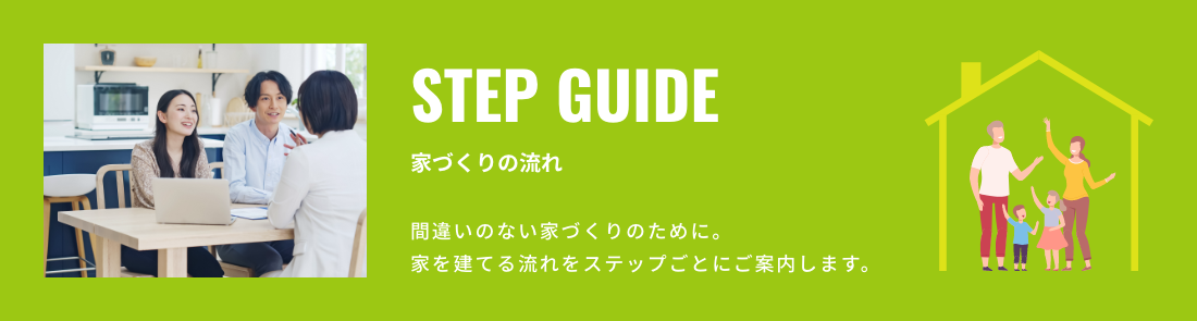 STEP GUIDE 家づくりの流れ